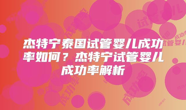 杰特宁泰国试管婴儿成功率如何？杰特宁试管婴儿成功率解析