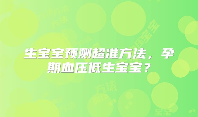 生宝宝预测超准方法，孕期血压低生宝宝？