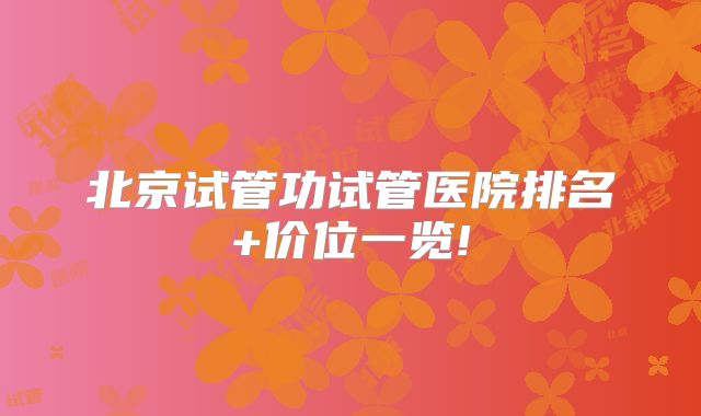 北京试管功试管医院排名+价位一览!