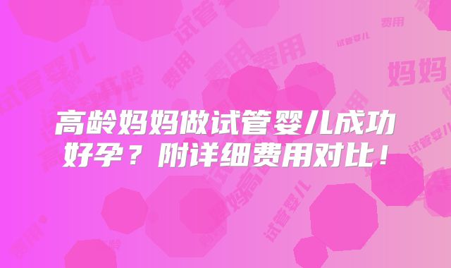 高龄妈妈做试管婴儿成功好孕?附详细费用对比!
