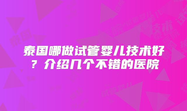 泰国哪做试管婴儿技术好?介绍几个不错的医院