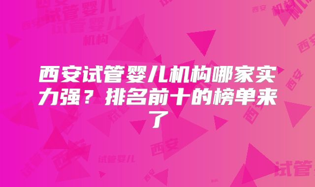 西安试管婴儿机构哪家实力强？排名前十的榜单来了