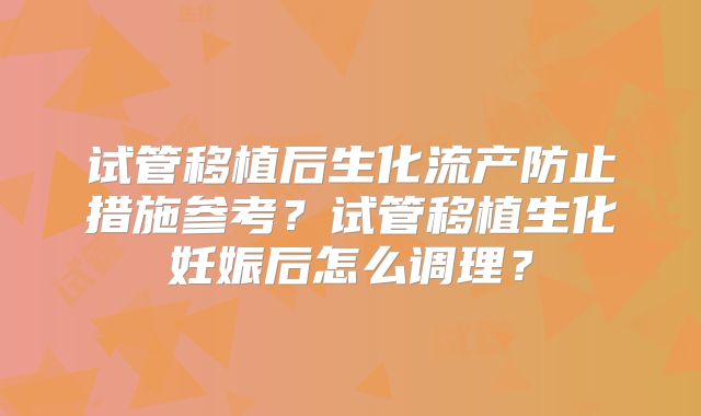 试管移植后生化流产防止措施参考?试管移植生化妊娠后怎么调理?