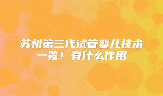 苏州第三代试管婴儿技术一览！有什么作用