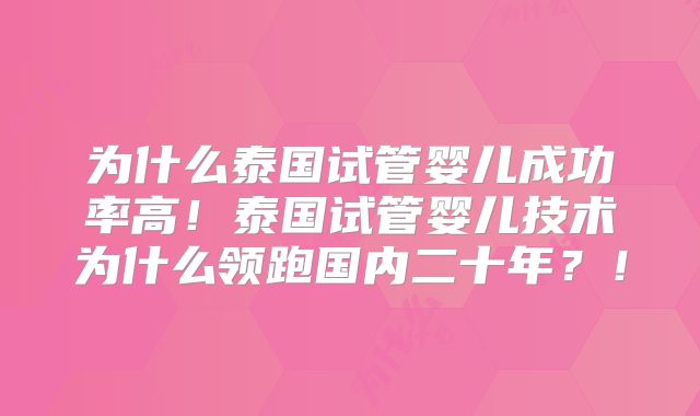 为什么泰国试管婴儿成功率高！泰国试管婴儿技术为什么领跑国内二十年？！