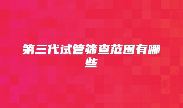 第三代试管筛查范围有哪些