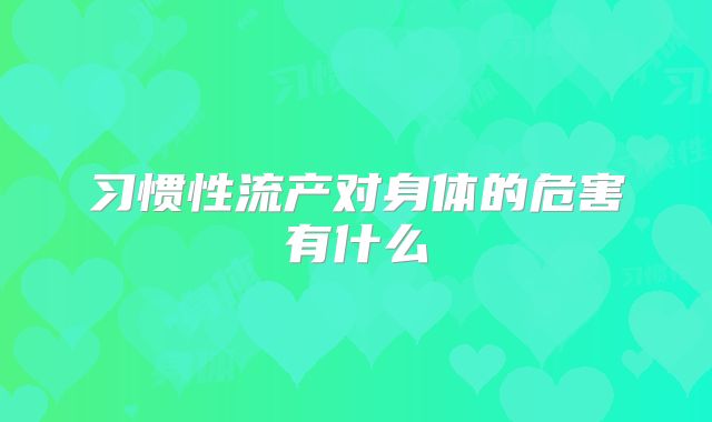 习惯性流产对身体的危害有什么