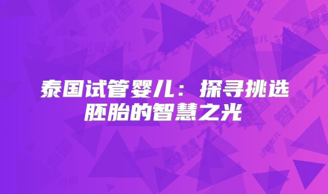 泰国试管婴儿：探寻挑选胚胎的智慧之光