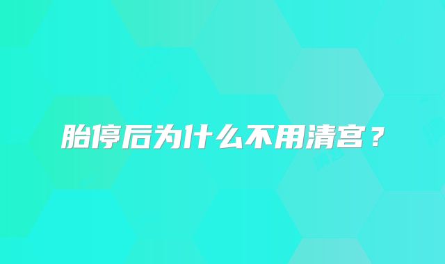 胎停后为什么不用清宫？