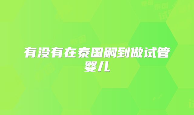 有没有在泰国嗣到做试管婴儿