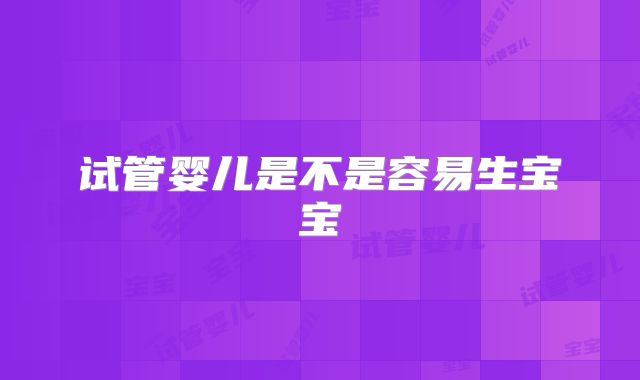 试管婴儿是不是容易生宝宝