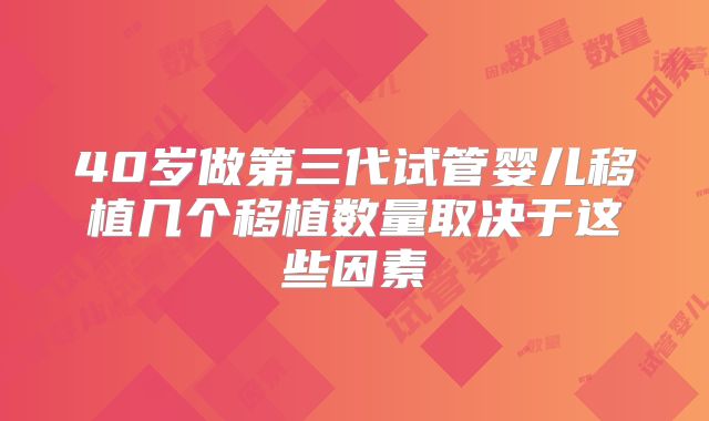 40岁做第三代试管婴儿移植几个移植数量取决于这些因素