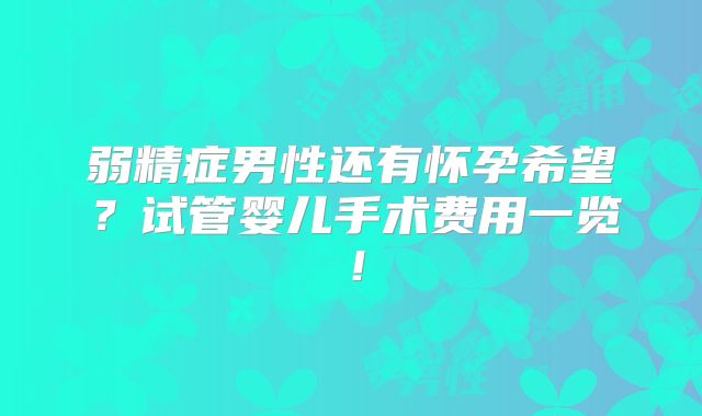 弱精症男性还有怀孕希望？试管婴儿手术费用一览！