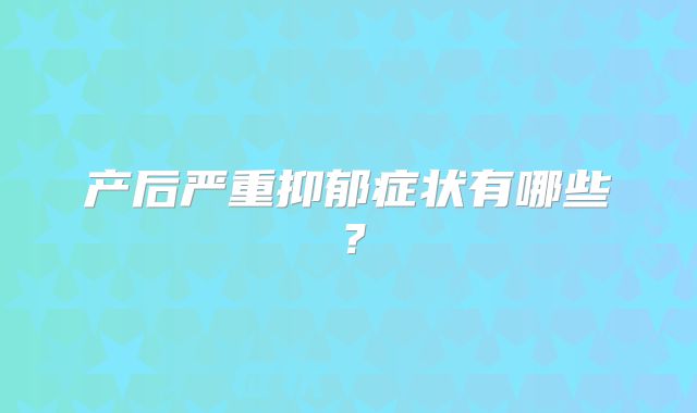 产后严重抑郁症状有哪些？