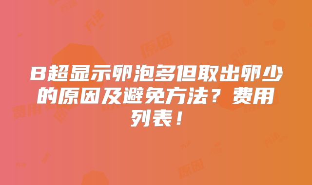 B超显示卵泡多但取出卵少的原因及避免方法？费用列表！