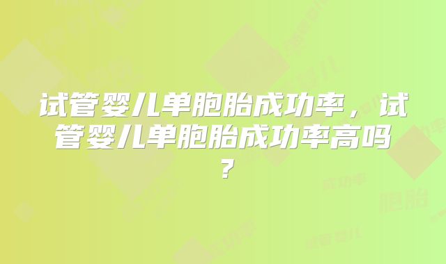 试管婴儿单胞胎成功率，试管婴儿单胞胎成功率高吗？