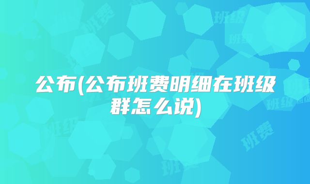 公布(公布班费明细在班级群怎么说)