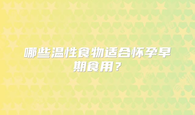 哪些温性食物适合怀孕早期食用？