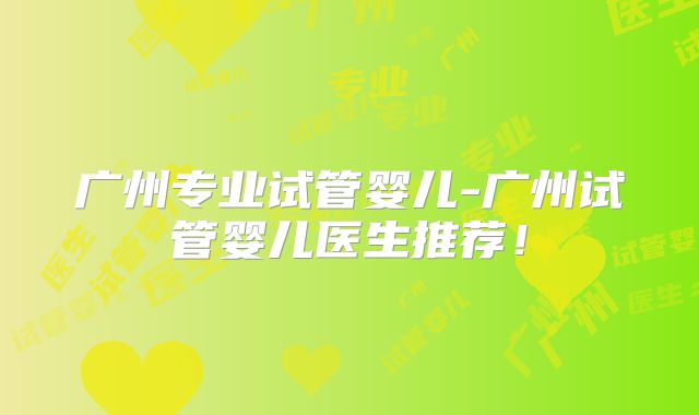 广州专业试管婴儿-广州试管婴儿医生推荐！