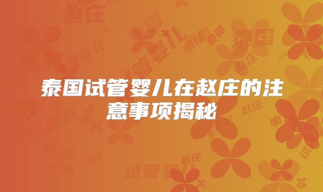 泰国试管婴儿在赵庄的注意事项揭秘