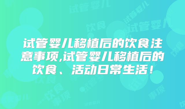 试管婴儿移植后的饮食注意事项,试管婴儿移植后的饮食、活动日常生活！