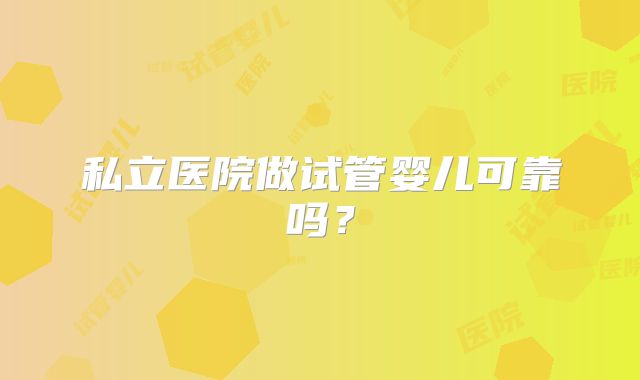 私立医院做试管婴儿可靠吗？
