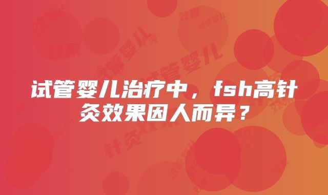 试管婴儿治疗中，fsh高针灸效果因人而异？