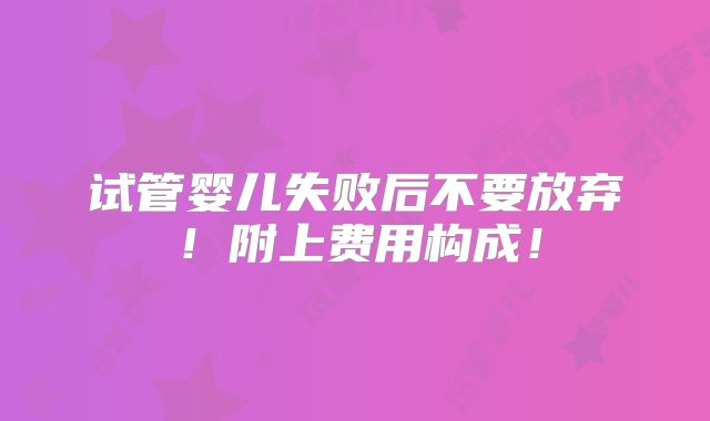 试管婴儿失败后不要放弃!附上费用构成!