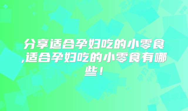 分享适合孕妇吃的小零食,适合孕妇吃的小零食有哪些！