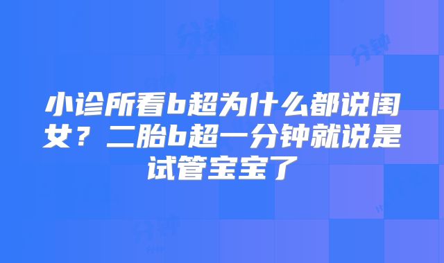 小诊所看b超为什么都说闺女?二胎b超一分钟就说是试管宝宝了