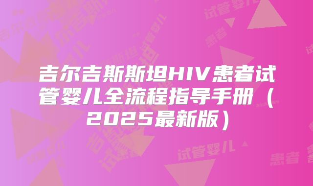 吉尔吉斯斯坦HIV患者试管婴儿全流程指导手册（2025最新版）