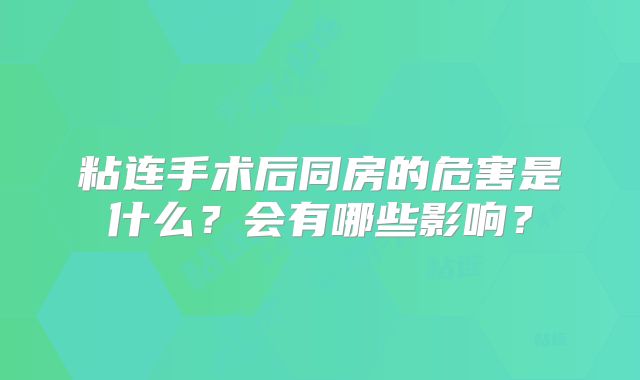 粘连手术后同房的危害是什么？会有哪些影响？