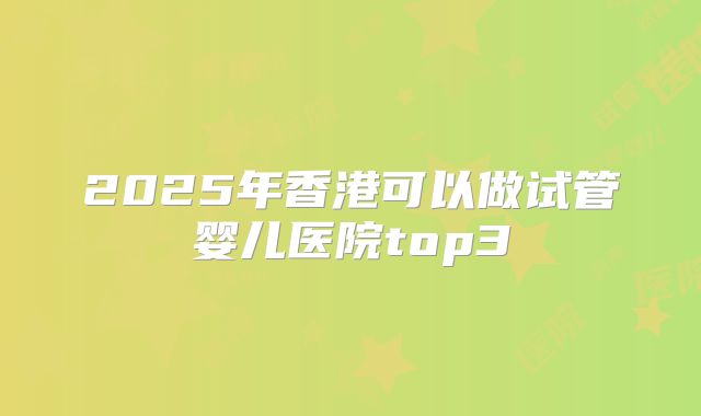 2025年香港可以做试管婴儿医院top3