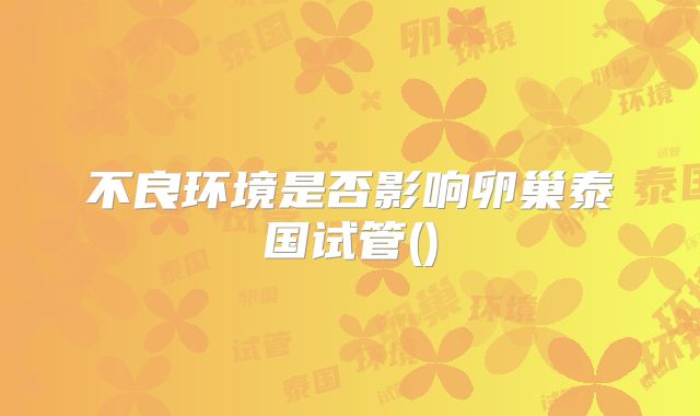 不良环境是否影响卵巢泰国试管()