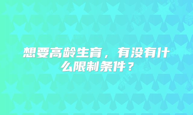 想要高龄生育,有没有什么限制条件?