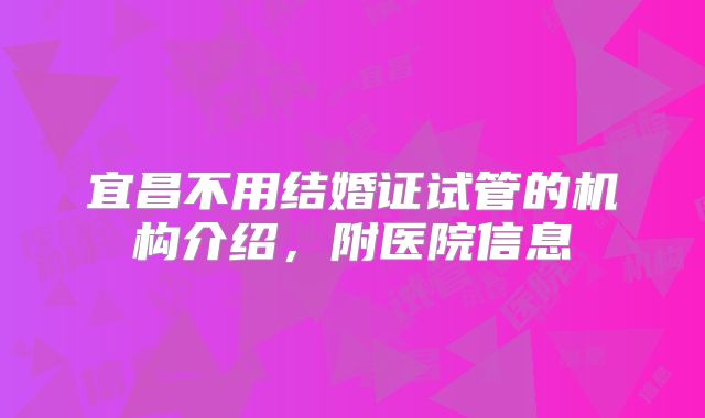 宜昌不用结婚证试管的机构介绍,附医院信息