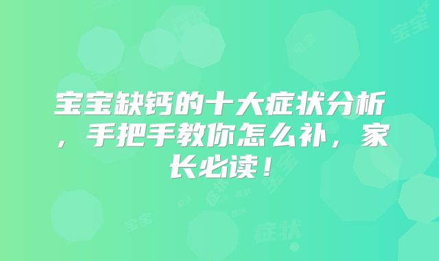 宝宝缺钙的十大症状分析，手把手教你怎么补，家长必读！