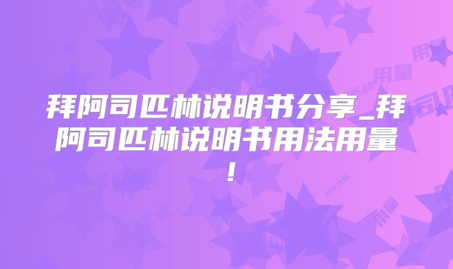 拜阿司匹林说明书分享_拜阿司匹林说明书用法用量！