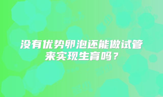 没有优势卵泡还能做试管来实现生育吗？