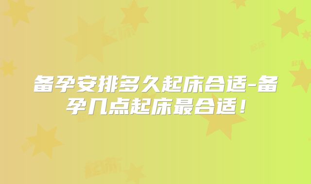 备孕安排多久起床合适-备孕几点起床最合适!