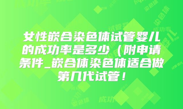 女性嵌合染色体试管婴儿的成功率是多少（附申请条件_嵌合体染色体适合做第几代试管！