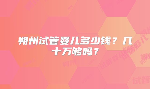 朔州试管婴儿多少钱？几十万够吗？