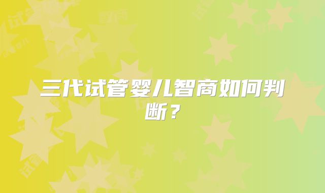三代试管婴儿智商如何判断?