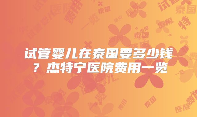 试管婴儿在泰国要多少钱？杰特宁医院费用一览