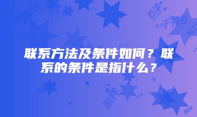 联系方法及条件如何？联系的条件是指什么？