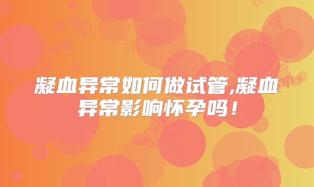 凝血异常如何做试管,凝血异常影响怀孕吗！