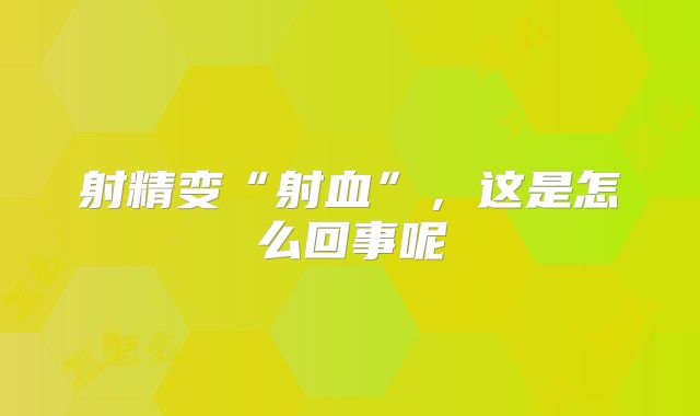射精变“射血”，这是怎么回事呢