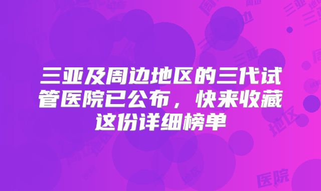 三亚及周边地区的三代试管医院已公布，快来收藏这份详细榜单