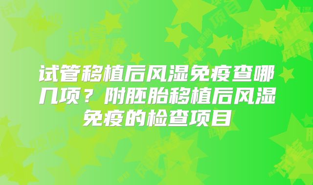 试管移植后风湿免疫查哪几项？附胚胎移植后风湿免疫的检查项目