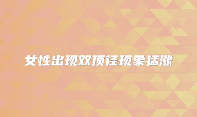 女性出现双顶径现象猛涨